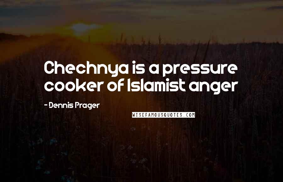 Dennis Prager Quotes: Chechnya is a pressure cooker of Islamist anger