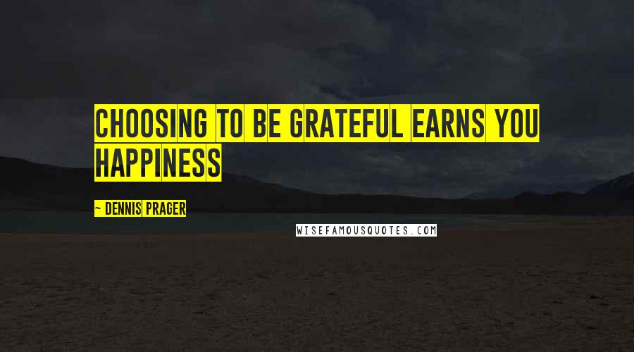 Dennis Prager Quotes: Choosing to be grateful earns you happiness