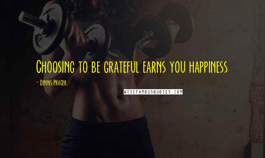 Dennis Prager Quotes: Choosing to be grateful earns you happiness