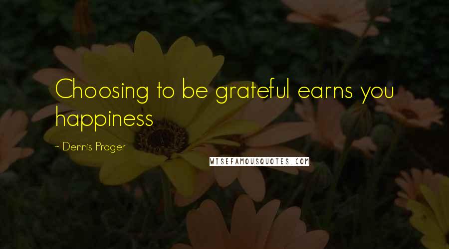 Dennis Prager Quotes: Choosing to be grateful earns you happiness