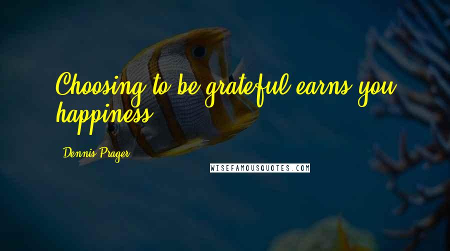 Dennis Prager Quotes: Choosing to be grateful earns you happiness