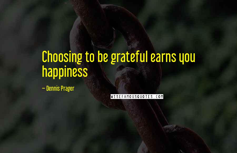 Dennis Prager Quotes: Choosing to be grateful earns you happiness