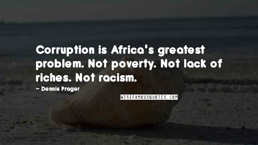 Dennis Prager Quotes: Corruption is Africa's greatest problem. Not poverty. Not lack of riches. Not racism.