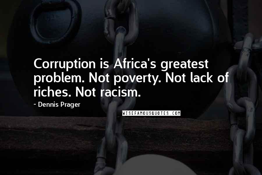 Dennis Prager Quotes: Corruption is Africa's greatest problem. Not poverty. Not lack of riches. Not racism.