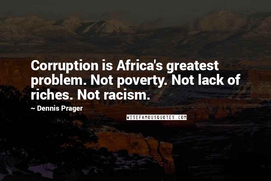 Dennis Prager Quotes: Corruption is Africa's greatest problem. Not poverty. Not lack of riches. Not racism.