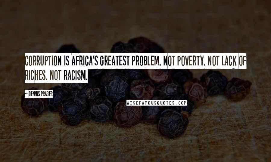 Dennis Prager Quotes: Corruption is Africa's greatest problem. Not poverty. Not lack of riches. Not racism.