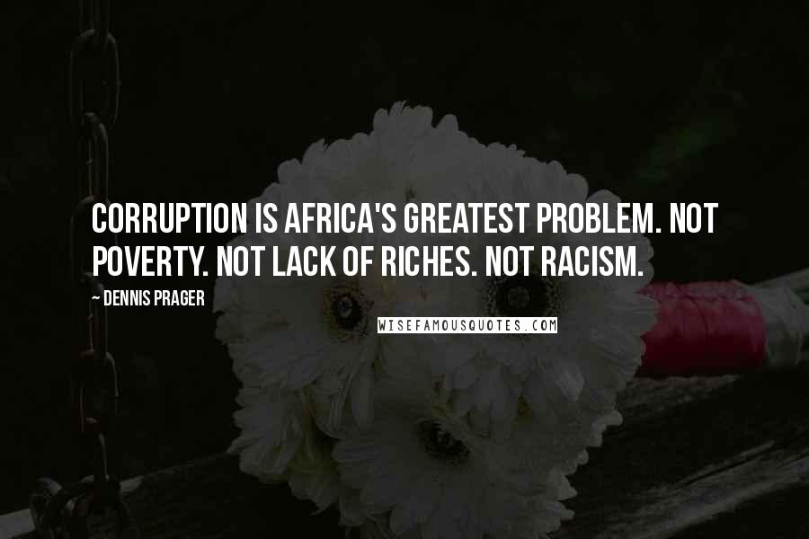 Dennis Prager Quotes: Corruption is Africa's greatest problem. Not poverty. Not lack of riches. Not racism.