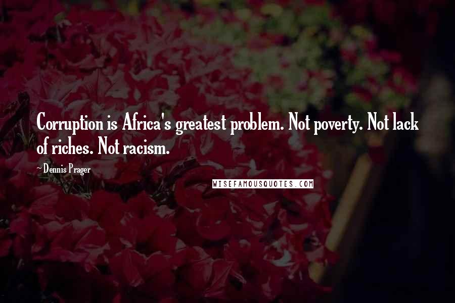 Dennis Prager Quotes: Corruption is Africa's greatest problem. Not poverty. Not lack of riches. Not racism.