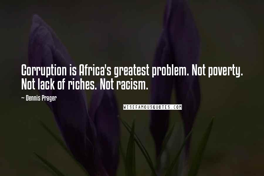 Dennis Prager Quotes: Corruption is Africa's greatest problem. Not poverty. Not lack of riches. Not racism.