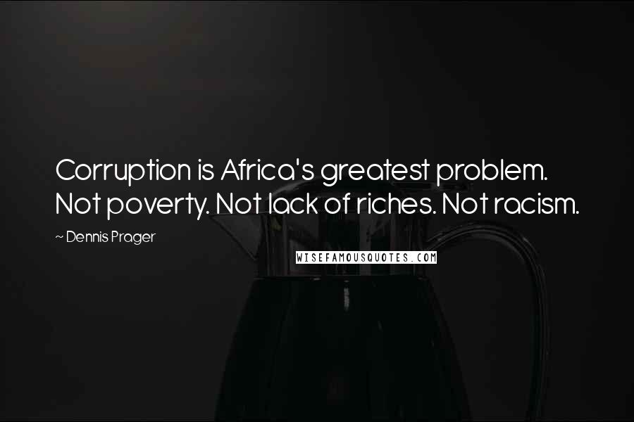 Dennis Prager Quotes: Corruption is Africa's greatest problem. Not poverty. Not lack of riches. Not racism.