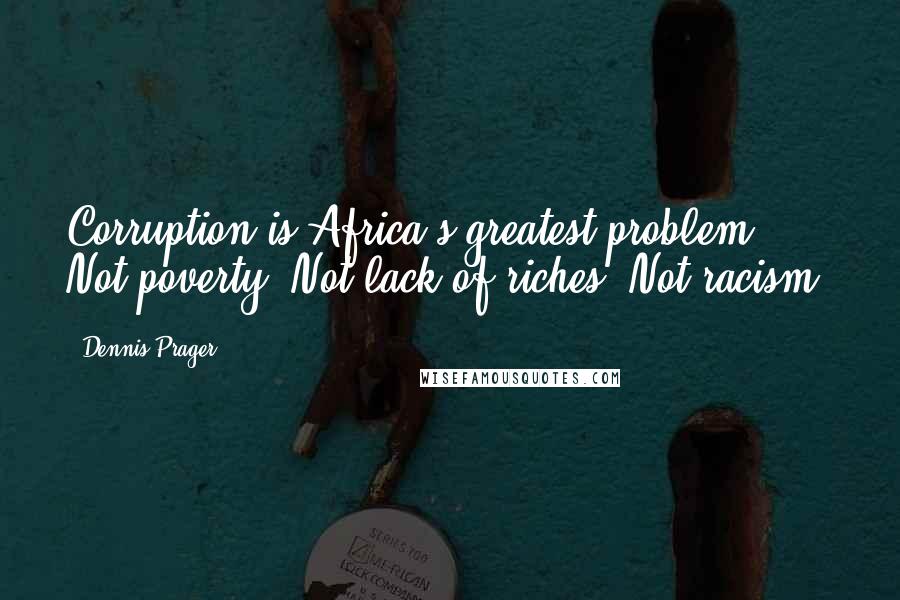 Dennis Prager Quotes: Corruption is Africa's greatest problem. Not poverty. Not lack of riches. Not racism.