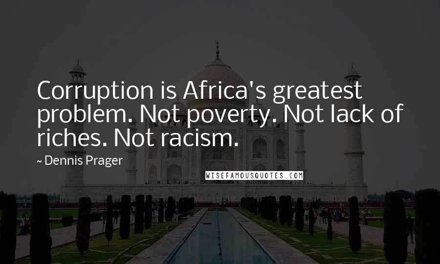 Dennis Prager Quotes: Corruption is Africa's greatest problem. Not poverty. Not lack of riches. Not racism.