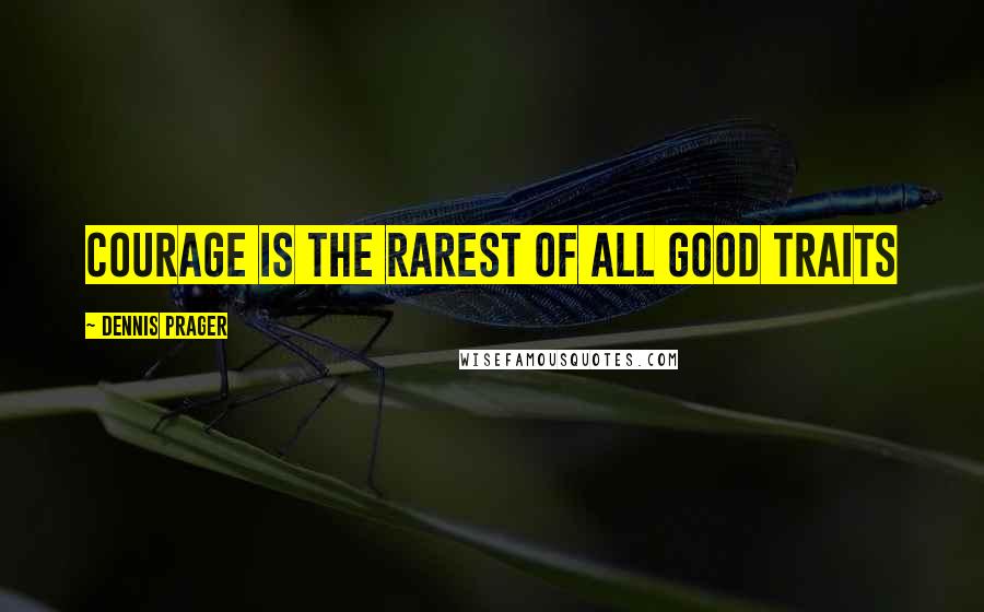Dennis Prager Quotes: Courage is the rarest of all good traits