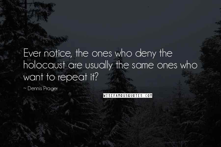 Dennis Prager Quotes: Ever notice, the ones who deny the holocaust are usually the same ones who want to repeat it?