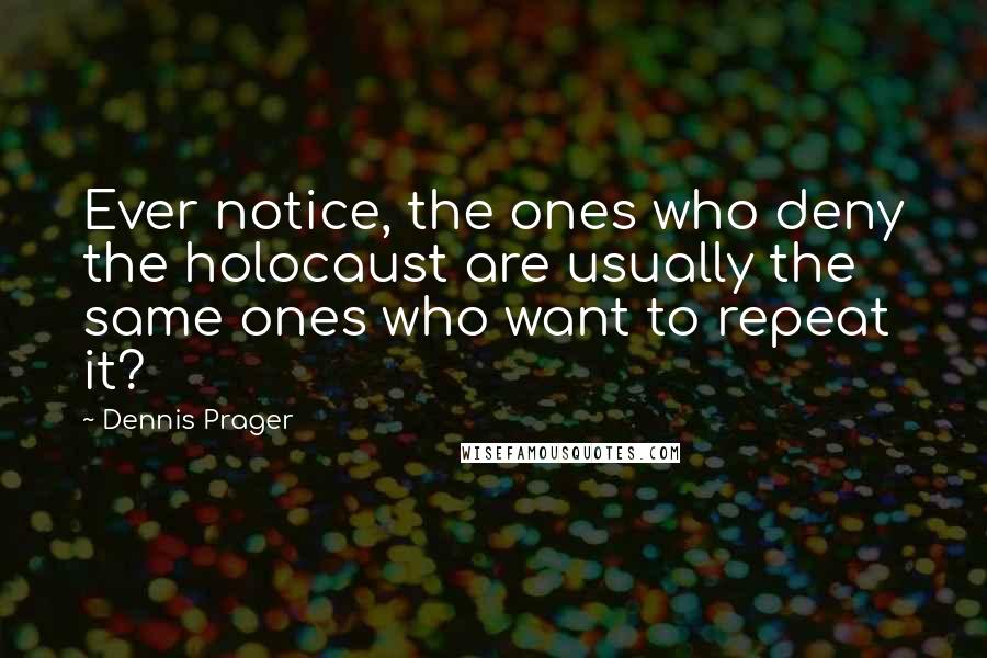 Dennis Prager Quotes: Ever notice, the ones who deny the holocaust are usually the same ones who want to repeat it?