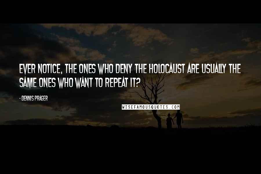 Dennis Prager Quotes: Ever notice, the ones who deny the holocaust are usually the same ones who want to repeat it?