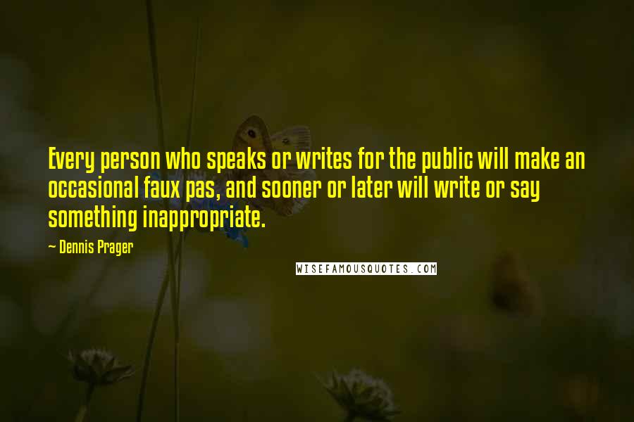 Dennis Prager Quotes: Every person who speaks or writes for the public will make an occasional faux pas, and sooner or later will write or say something inappropriate.