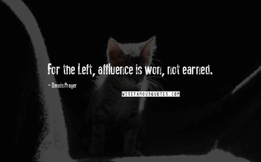 Dennis Prager Quotes: For the Left, affluence is won, not earned.