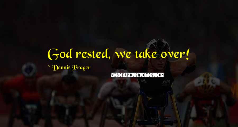 Dennis Prager Quotes: God rested, we take over!