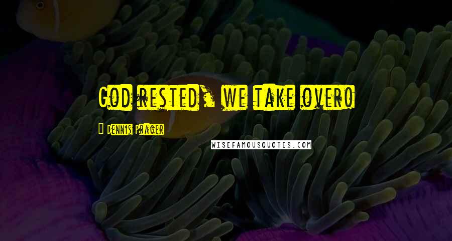Dennis Prager Quotes: God rested, we take over!