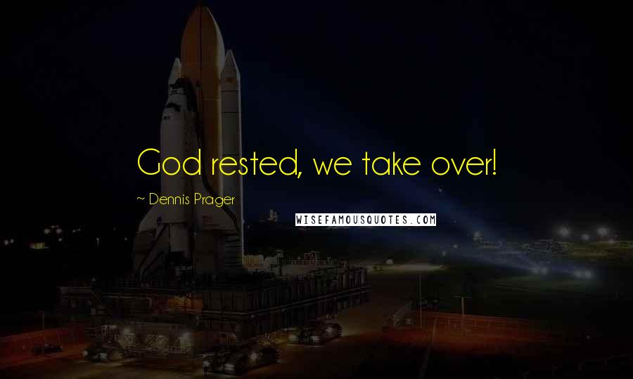 Dennis Prager Quotes: God rested, we take over!