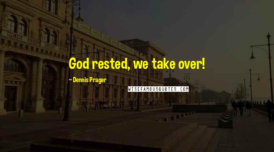 Dennis Prager Quotes: God rested, we take over!