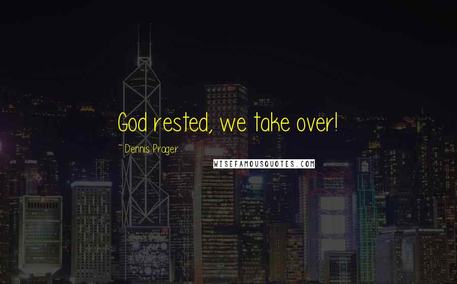 Dennis Prager Quotes: God rested, we take over!