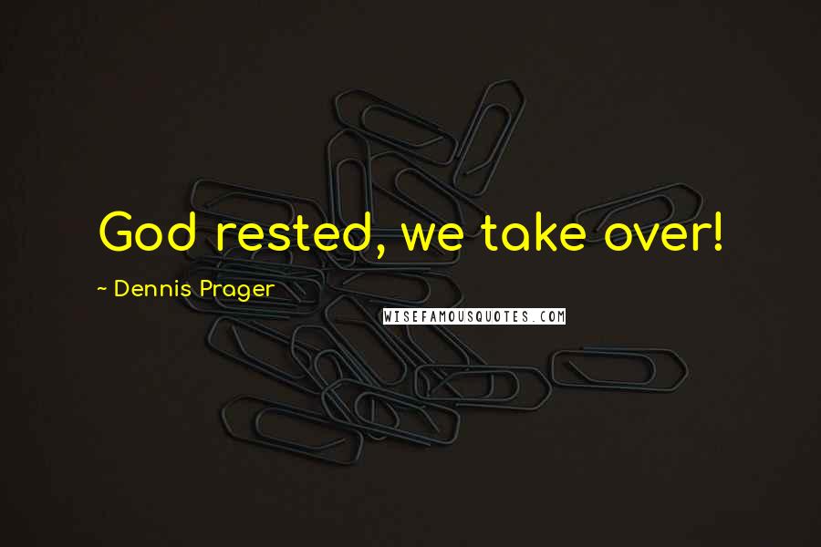 Dennis Prager Quotes: God rested, we take over!