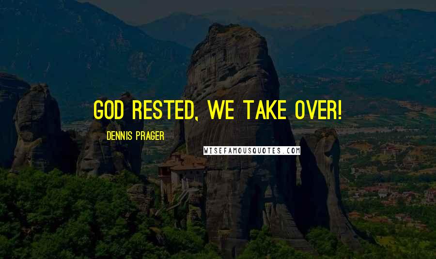 Dennis Prager Quotes: God rested, we take over!