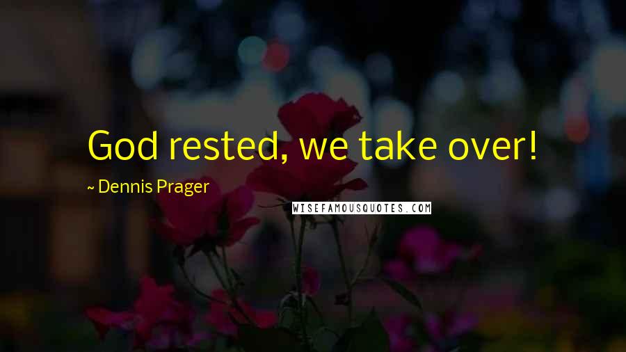 Dennis Prager Quotes: God rested, we take over!