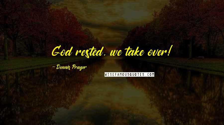 Dennis Prager Quotes: God rested, we take over!