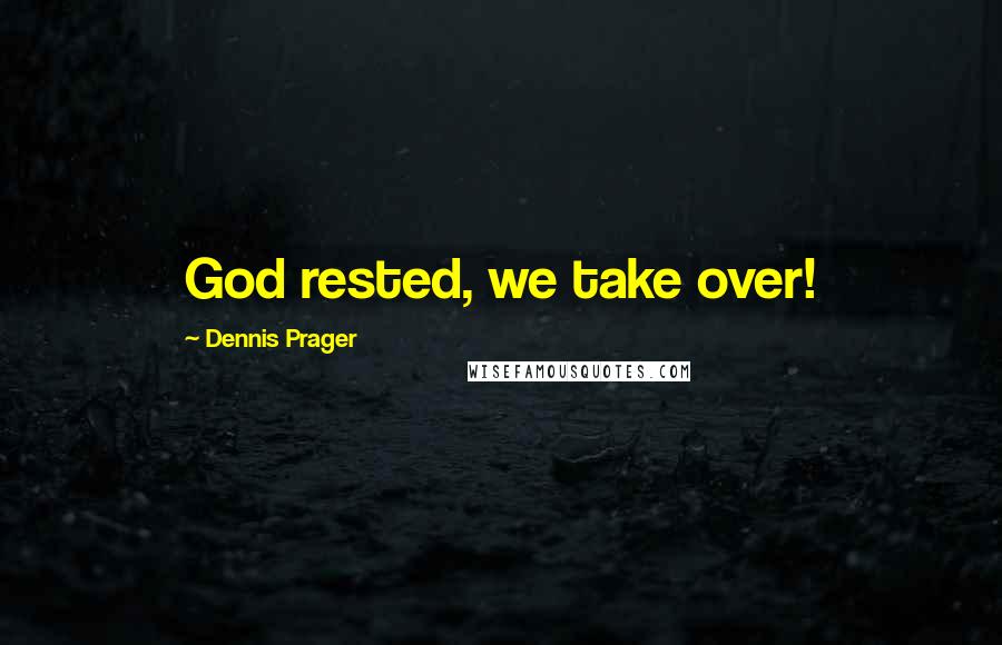 Dennis Prager Quotes: God rested, we take over!