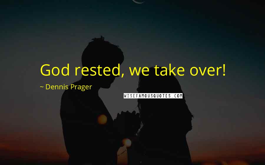 Dennis Prager Quotes: God rested, we take over!