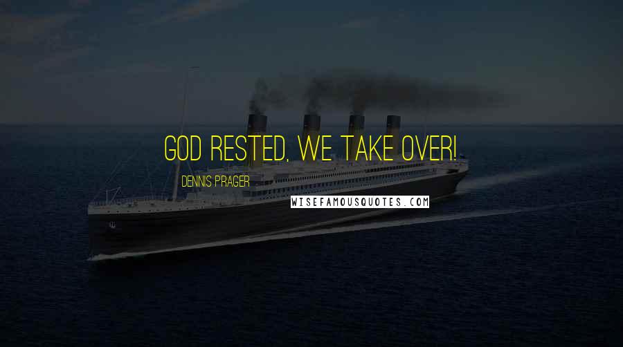 Dennis Prager Quotes: God rested, we take over!