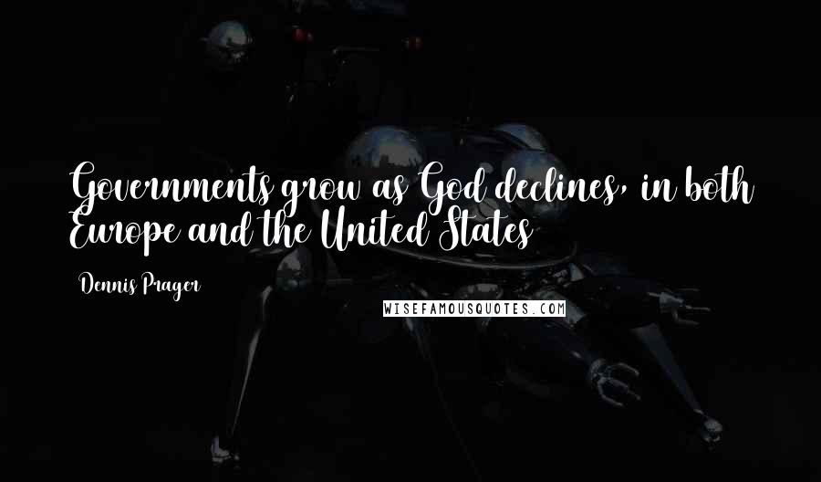 Dennis Prager Quotes: Governments grow as God declines, in both Europe and the United States
