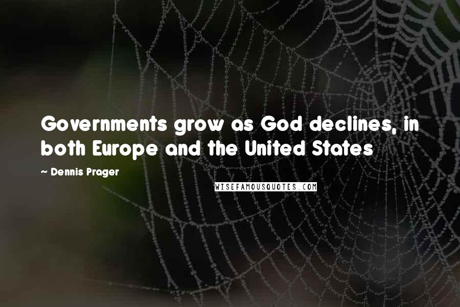 Dennis Prager Quotes: Governments grow as God declines, in both Europe and the United States