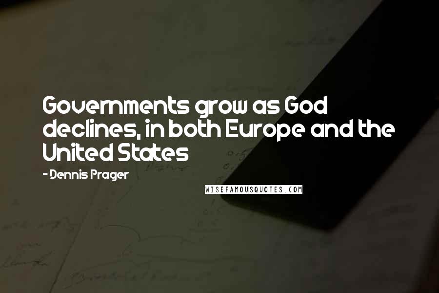 Dennis Prager Quotes: Governments grow as God declines, in both Europe and the United States