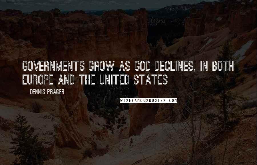 Dennis Prager Quotes: Governments grow as God declines, in both Europe and the United States