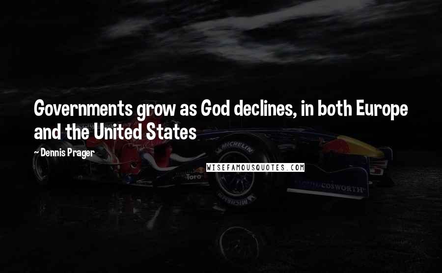 Dennis Prager Quotes: Governments grow as God declines, in both Europe and the United States