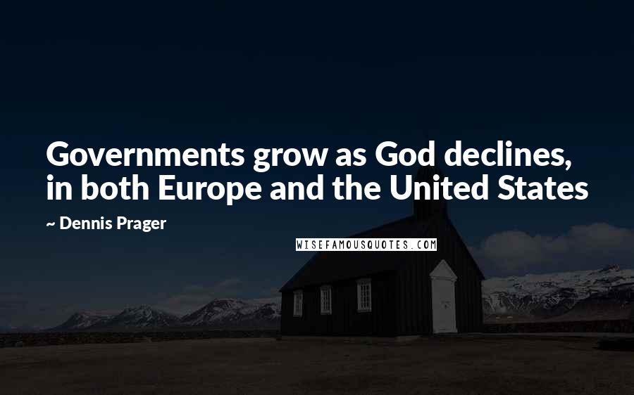 Dennis Prager Quotes: Governments grow as God declines, in both Europe and the United States