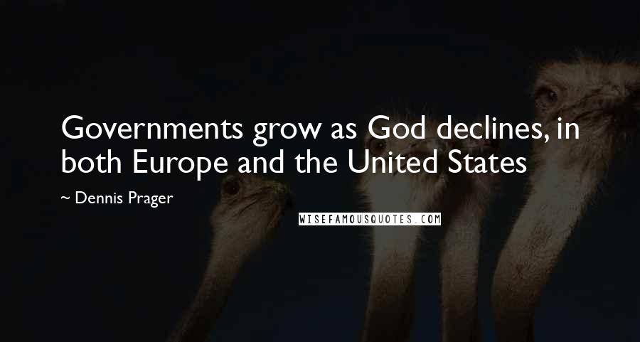Dennis Prager Quotes: Governments grow as God declines, in both Europe and the United States
