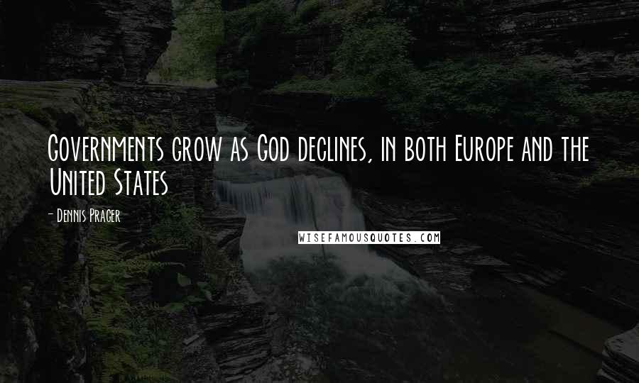 Dennis Prager Quotes: Governments grow as God declines, in both Europe and the United States