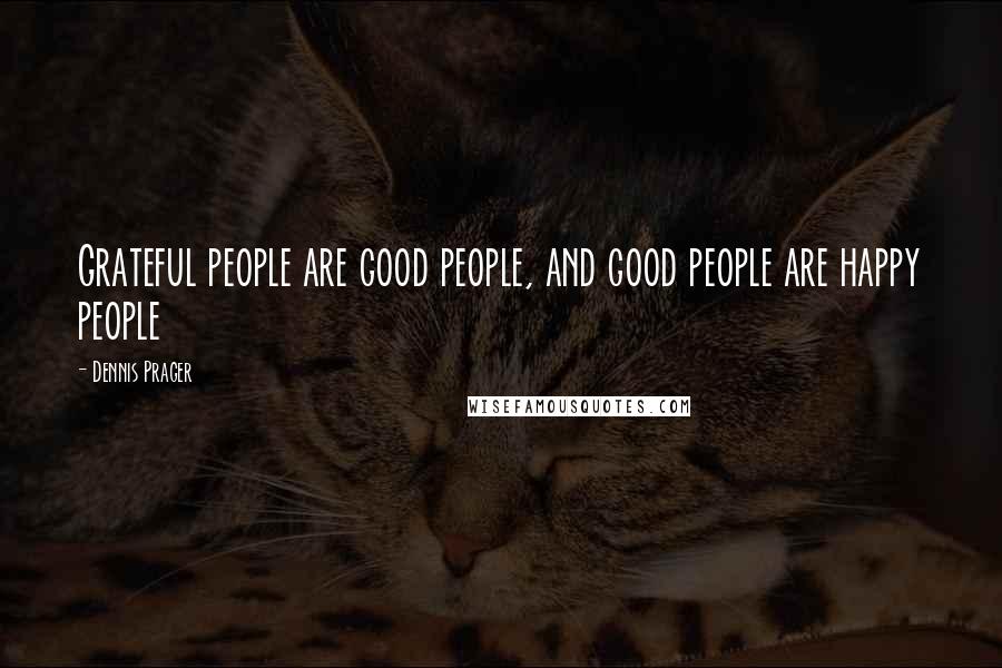 Dennis Prager Quotes: Grateful people are good people, and good people are happy people