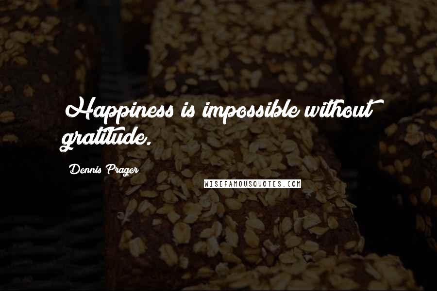 Dennis Prager Quotes: Happiness is impossible without gratitude.