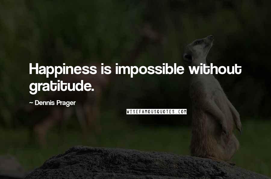 Dennis Prager Quotes: Happiness is impossible without gratitude.