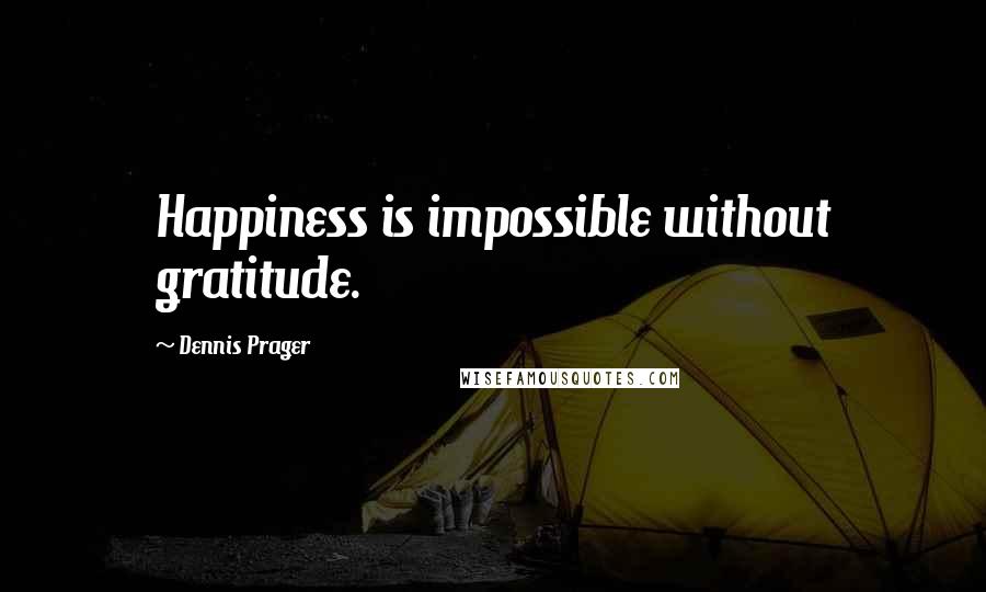 Dennis Prager Quotes: Happiness is impossible without gratitude.