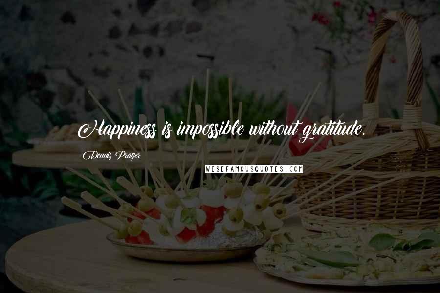 Dennis Prager Quotes: Happiness is impossible without gratitude.