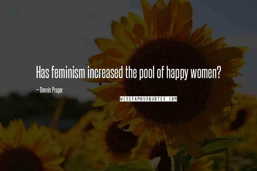 Dennis Prager Quotes: Has feminism increased the pool of happy women?