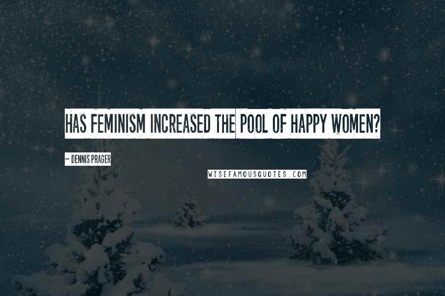 Dennis Prager Quotes: Has feminism increased the pool of happy women?