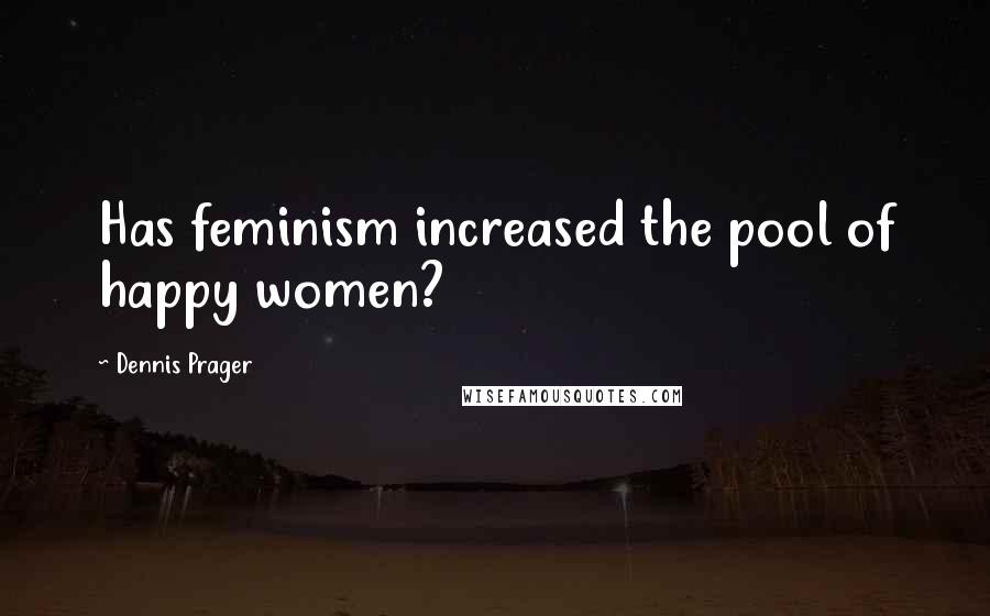 Dennis Prager Quotes: Has feminism increased the pool of happy women?